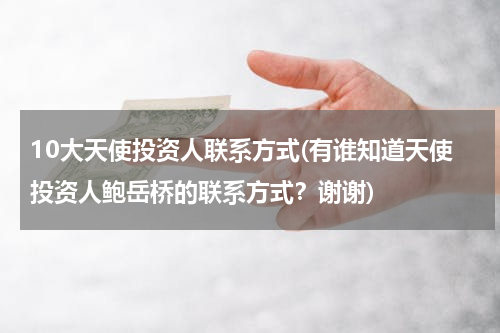10大天使投资人联系方式(有谁知道天使投资人鲍岳桥的联系方式？谢谢)