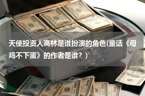 天使投资人高林是谁扮演的角色(童话《母鸡不下蛋》的作者是谁？)