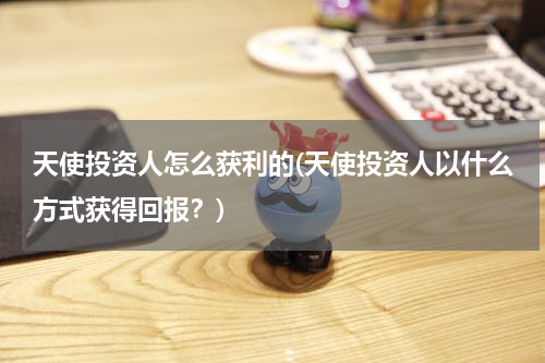 天使投资人怎么获利的(天使投资人以什么方式获得回报？)