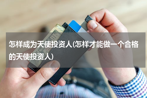 怎样成为天使投资人(怎样才能做一个合格的天使投资人)