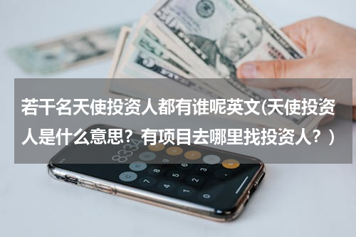 若干名天使投资人都有谁呢英文(天使投资人是什么意思？有项目去哪里找投资人？)