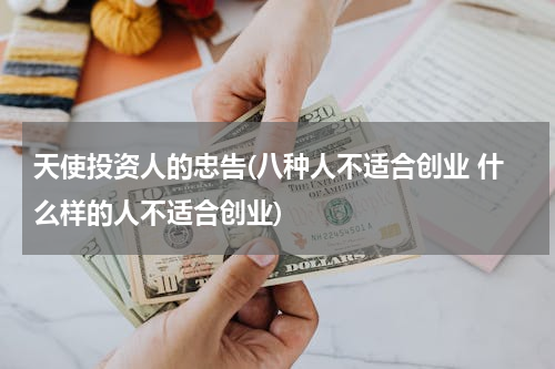 天使投资人的忠告(八种人不适合创业 什么样的人不适合创业)