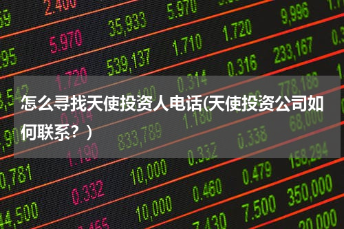 怎么寻找天使投资人电话(天使投资公司如何联系？)