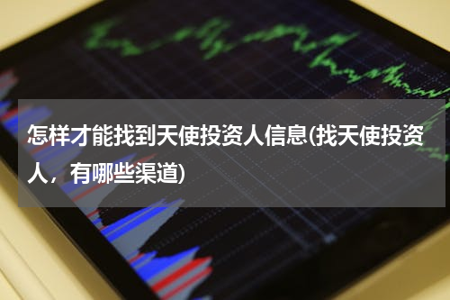 怎样才能找到天使投资人信息(找天使投资人，有哪些渠道)