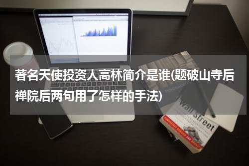 著名天使投资人高林简介是谁(题破山寺后禅院后两句用了怎样的手法)