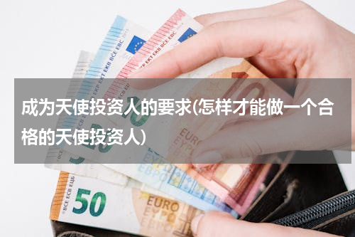 成为天使投资人的要求(怎样才能做一个合格的天使投资人)