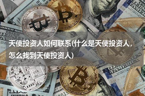 天使投资人如何联系(什么是天使投资人，怎么找到天使投资人)