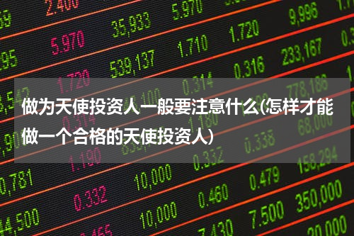 做为天使投资人一般要注意什么(怎样才能做一个合格的天使投资人)