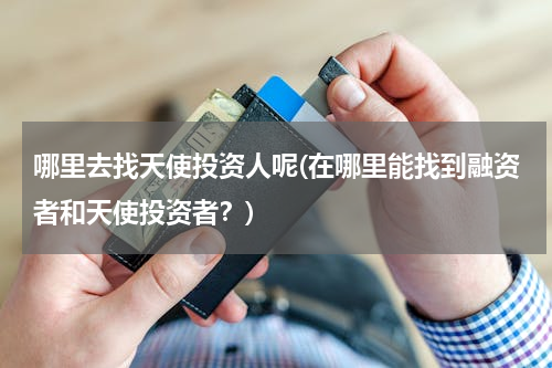 哪里去找天使投资人呢(在哪里能找到融资者和天使投资者？)