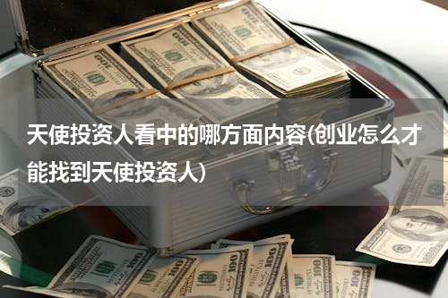天使投资人看中的哪方面内容(创业怎么才能找到天使投资人)
