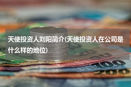 天使投资人刘阳简介(天使投资人在公司是什么样的地位)