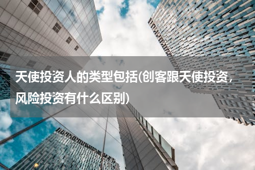 天使投资人的类型包括(创客跟天使投资，风险投资有什么区别)