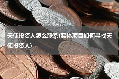 天使投资人怎么联系(实体项目如何寻找天使投资人)
