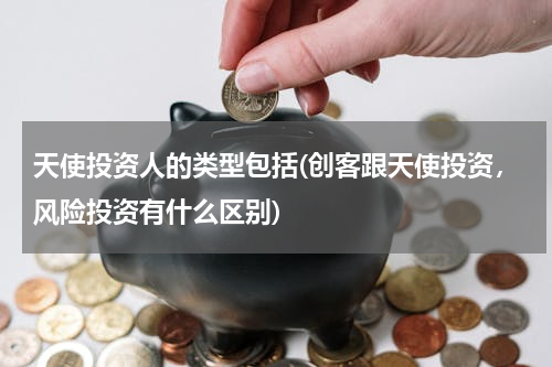 天使投资人的类型包括(创客跟天使投资，风险投资有什么区别)