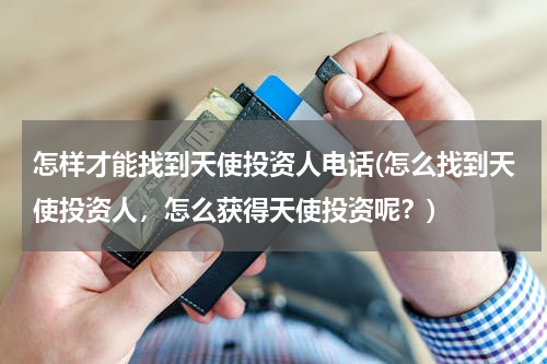 怎样才能找到天使投资人电话(怎么找到天使投资人，怎么获得天使投资呢？)