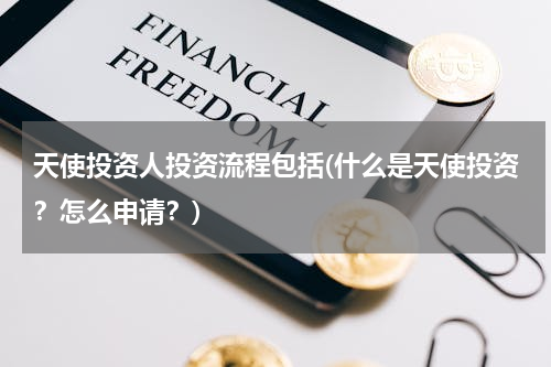 天使投资人投资流程包括(什么是天使投资？怎么申请？)