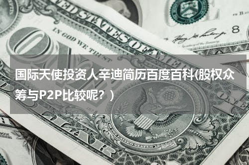 国际天使投资人辛迪简历百度百科(股权众筹与P2P比较呢？)