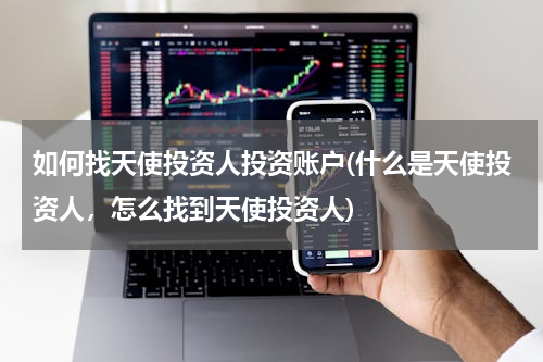 如何找天使投资人投资账户(什么是天使投资人，怎么找到天使投资人)