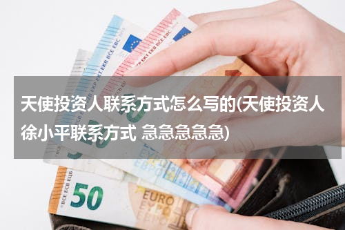 天使投资人联系方式怎么写的(天使投资人徐小平联系方式 急急急急急)