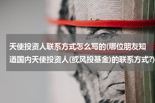 天使投资人联系方式怎么写的(哪位朋友知道国内天使投资人(或风投基金)的联系方式?)