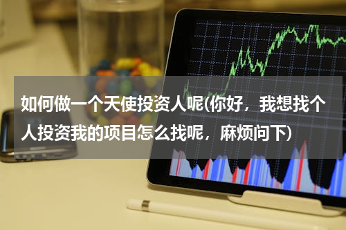 如何做一个天使投资人呢(你好，我想找个人投资我的项目怎么找呢，麻烦问下)