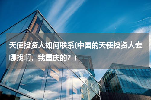 天使投资人如何联系(中国的天使投资人去哪找啊，我重庆的？)