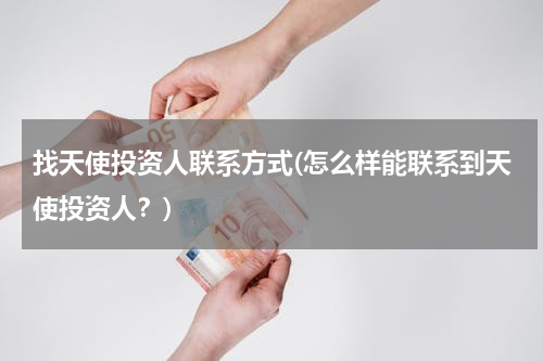找天使投资人联系方式(怎么样能联系到天使投资人？)