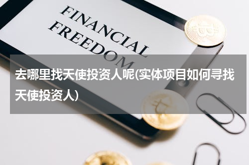 去哪里找天使投资人呢(实体项目如何寻找天使投资人)