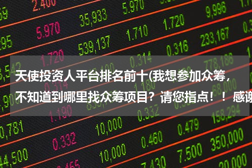 天使投资人平台排名前十(我想参加众筹，不知道到哪里找众筹项目？请您指点！！感谢！！！)