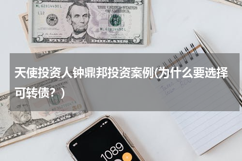 天使投资人钟鼎邦投资案例(为什么要选择可转债？)
