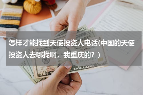 怎样才能找到天使投资人电话(中国的天使投资人去哪找啊，我重庆的？)