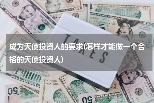成为天使投资人的要求(怎样才能做一个合格的天使投资人)