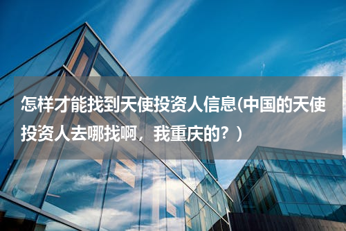 怎样才能找到天使投资人信息(中国的天使投资人去哪找啊，我重庆的？)