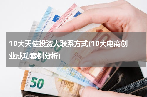 10大天使投资人联系方式(10大电商创业成功案例分析)