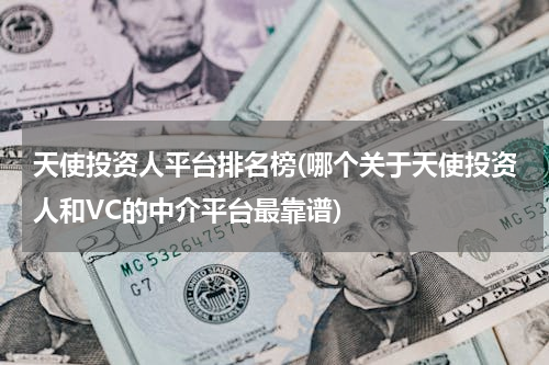 天使投资人平台排名榜(哪个关于天使投资人和VC的中介平台最靠谱)