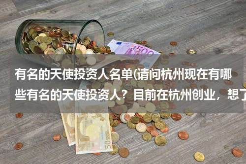有名的天使投资人名单(请问杭州现在有哪些有名的天使投资人？目前在杭州创业，想了解一下相关的信息。)
