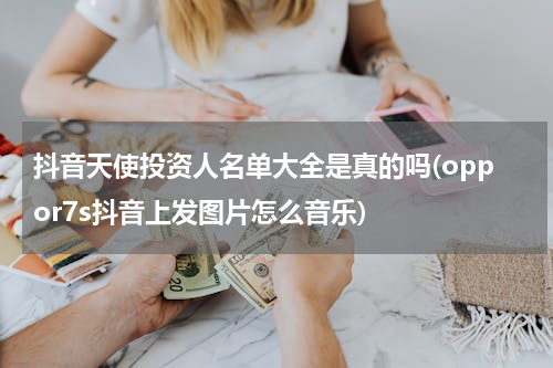 抖音天使投资人名单大全是真的吗(oppor7s抖音上发图片怎么音乐)