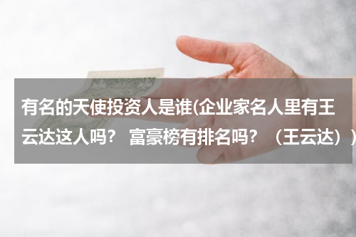 有名的天使投资人是谁(企业家名人里有王云达这人吗？ 富豪榜有排名吗？（王云达）)
