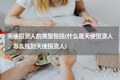天使投资人的类型包括(什么是天使投资人，怎么找到天使投资人)