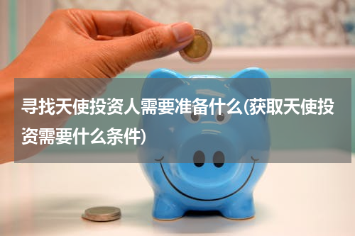 寻找天使投资人需要准备什么(获取天使投资需要什么条件)