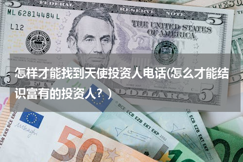 怎样才能找到天使投资人电话(怎么才能结识富有的投资人？)
