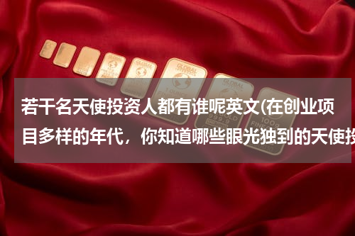 若干名天使投资人都有谁呢英文(在创业项目多样的年代，你知道哪些眼光独到的天使投资人？)
