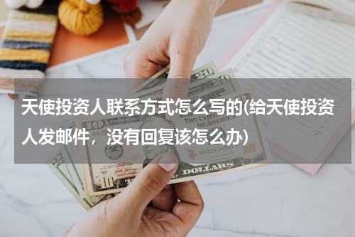 天使投资人联系方式怎么写的(给天使投资人发邮件，没有回复该怎么办)