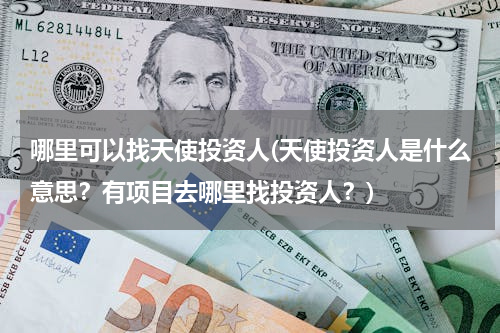 哪里可以找天使投资人(天使投资人是什么意思？有项目去哪里找投资人？)