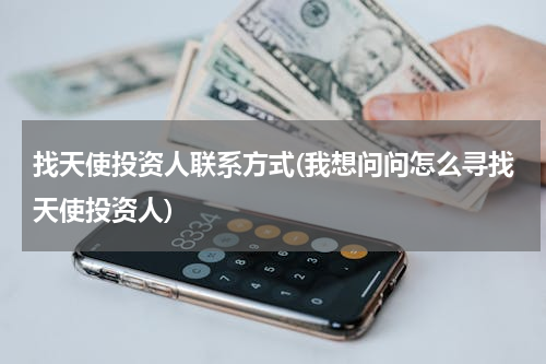 找天使投资人联系方式(我想问问怎么寻找天使投资人)