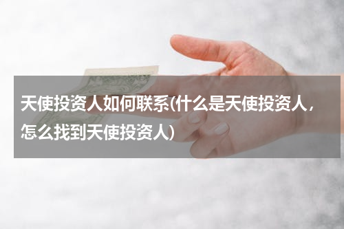 天使投资人如何联系(什么是天使投资人，怎么找到天使投资人)
