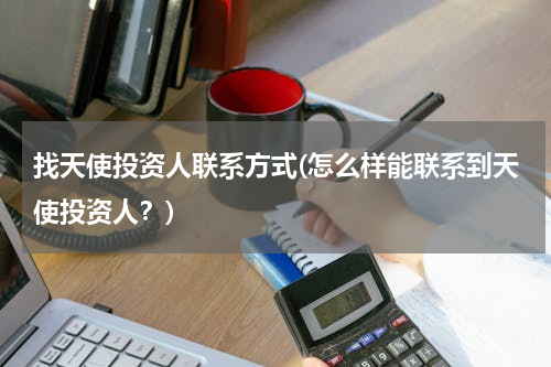 找天使投资人联系方式(怎么样能联系到天使投资人？)