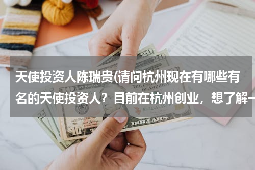 天使投资人陈瑞贵(请问杭州现在有哪些有名的天使投资人？目前在杭州创业，想了解一下相关的信息。)