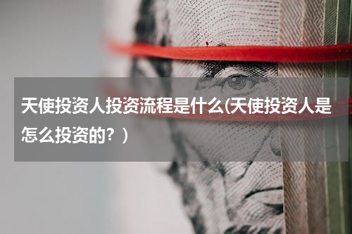 天使投资人投资流程是什么(天使投资人是怎么投资的？)