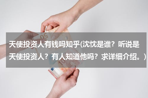 天使投资人有钱吗知乎(沈忱是谁？听说是天使投资人？有人知道他吗？求详细介绍。)